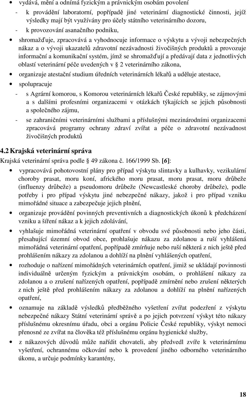 produktů a provozuje informační a komunikační systém, jímž se shromažďují a předávají data z jednotlivých oblastí veterinární péče uvedených v 2 veterinárního zákona, organizuje atestační studium