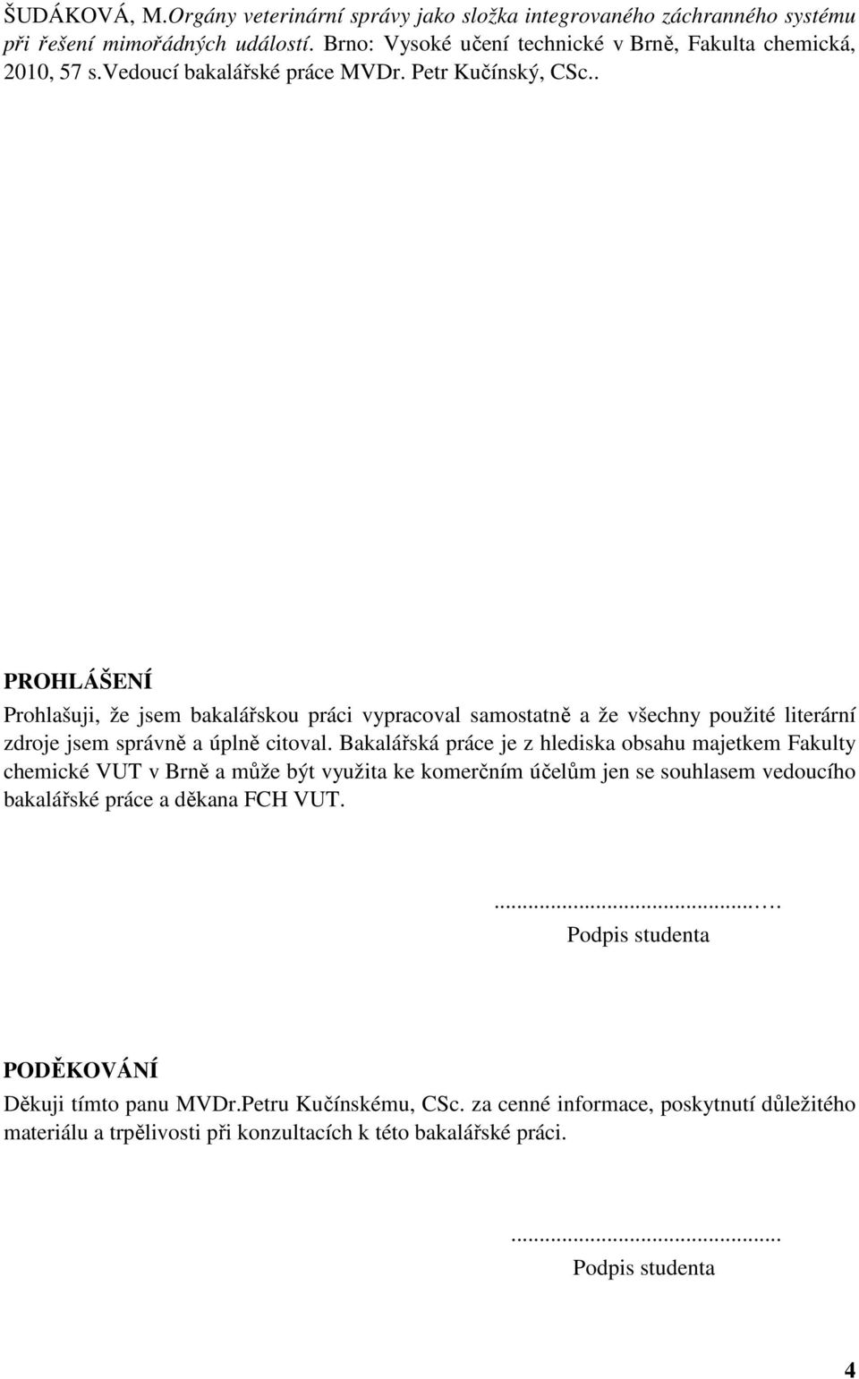 Bakalářská práce je z hlediska obsahu majetkem Fakulty chemické VUT v Brně a může být využita ke komerčním účelům jen se souhlasem vedoucího bakalářské práce a děkana FCH VUT.