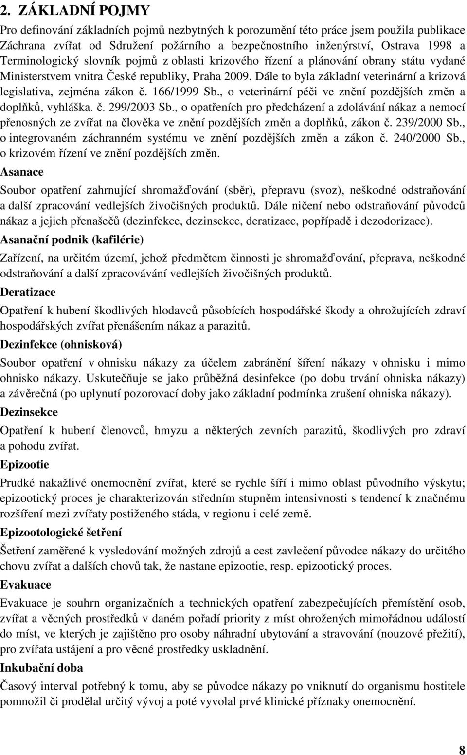 Dále to byla základní veterinární a krizová legislativa, zejména zákon č. 166/1999 Sb., o veterinární péči ve znění pozdějších změn a doplňků, vyhláška. č. 299/2003 Sb.