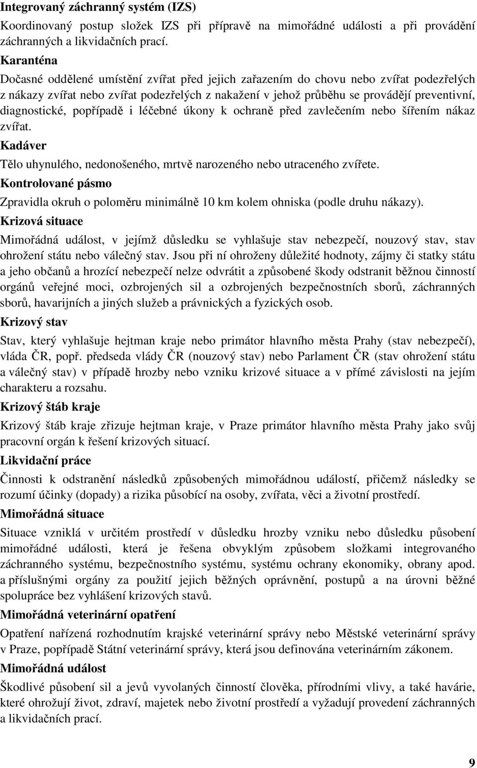 diagnostické, popřípadě i léčebné úkony k ochraně před zavlečením nebo šířením nákaz zvířat. Kadáver Tělo uhynulého, nedonošeného, mrtvě narozeného nebo utraceného zvířete.