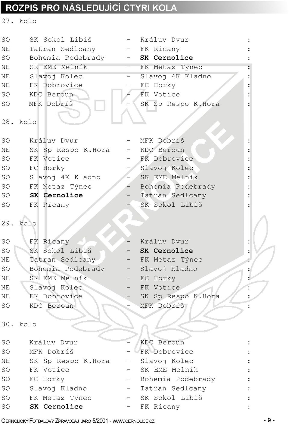 - FC Horky : SO KDC Beroun - FK Votice : SO MFK Dobríš - SK Sp Respo K.Hora : 28. kolo SO Králuv Dvur - MFK Dobríš : NE SK Sp Respo K.