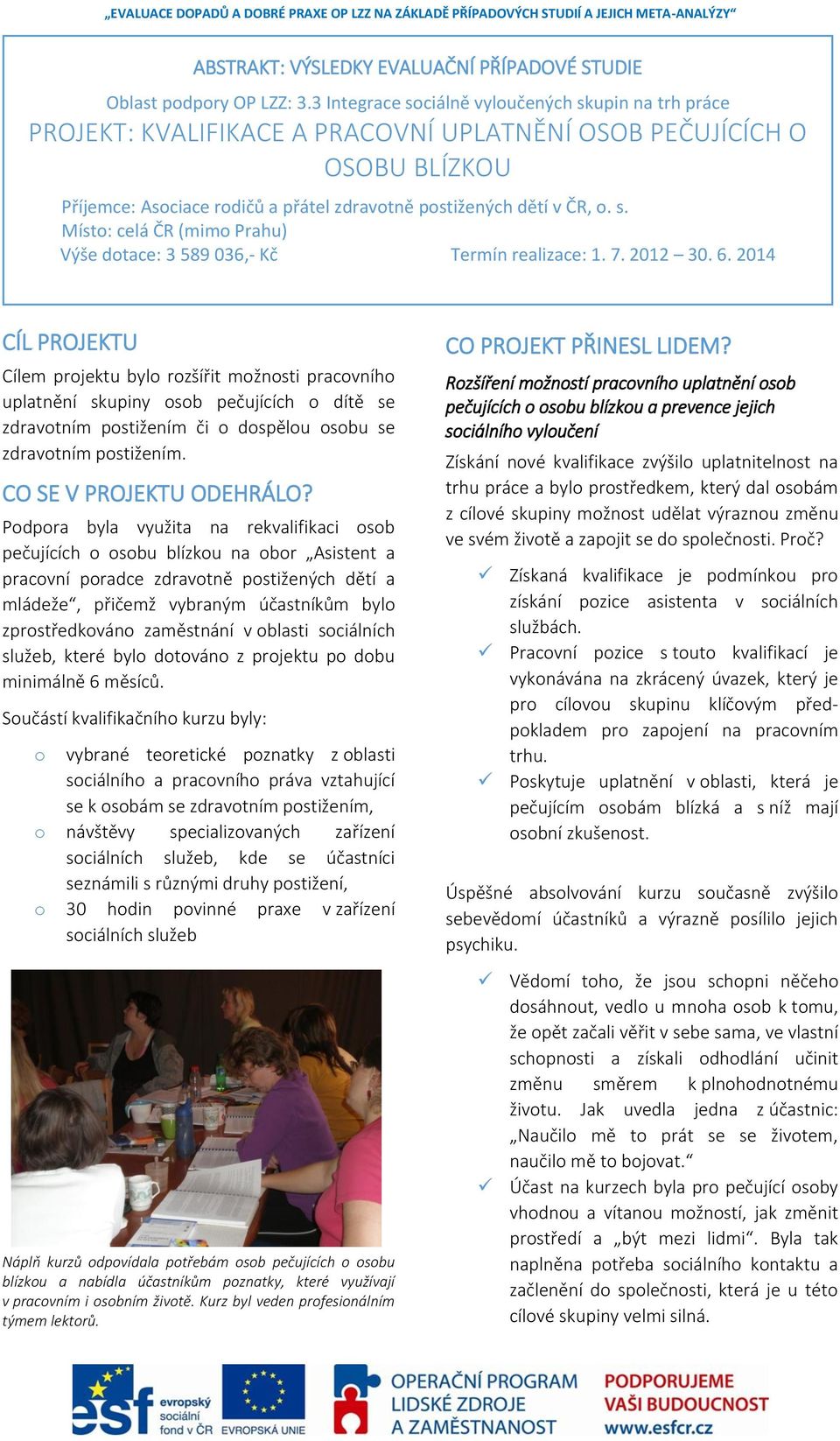 7. 2012 30. 6. 2014 CÍL PROJEKTU Cílem projektu bylo rozšířit možnosti pracovního uplatnění skupiny osob pečujících o dítě se zdravotním postižením či o dospělou osobu se zdravotním postižením.