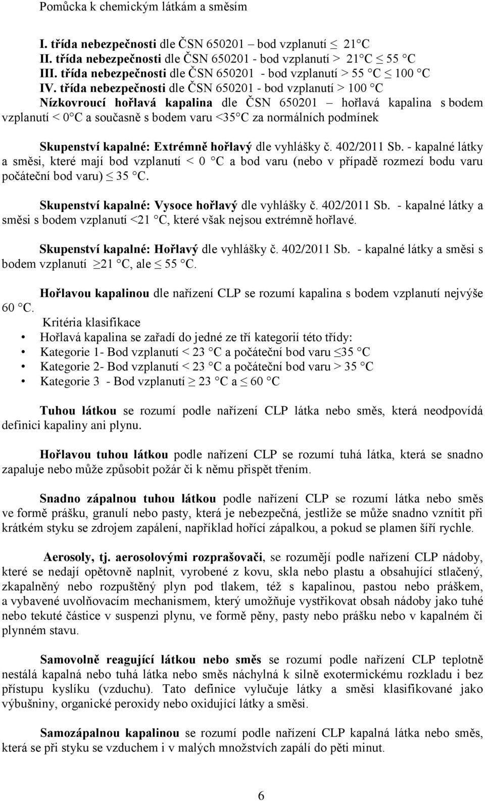 třída nebezpečnosti dle ČSN 650201 - bod vzplanutí > 100 C Nízkovroucí hořlavá kapalina dle ČSN 650201 hořlavá kapalina s bodem vzplanutí < 0 C a současně s bodem varu <35 C za normálních podmínek