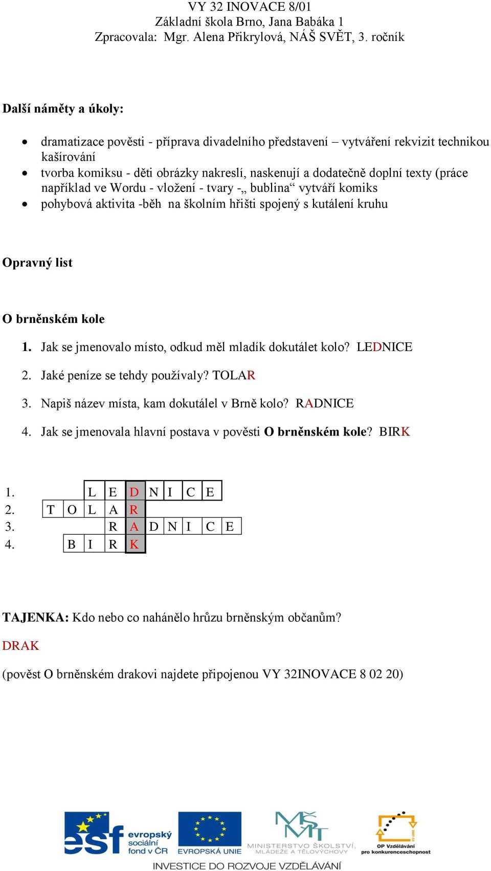 Jak se jmenovalo místo, odkud měl mladík dokutálet kolo? LEDNICE 2. Jaké peníze se tehdy používaly? TOLAR 3. Napiš název místa, kam dokutálel v Brně kolo? RADNICE 4.