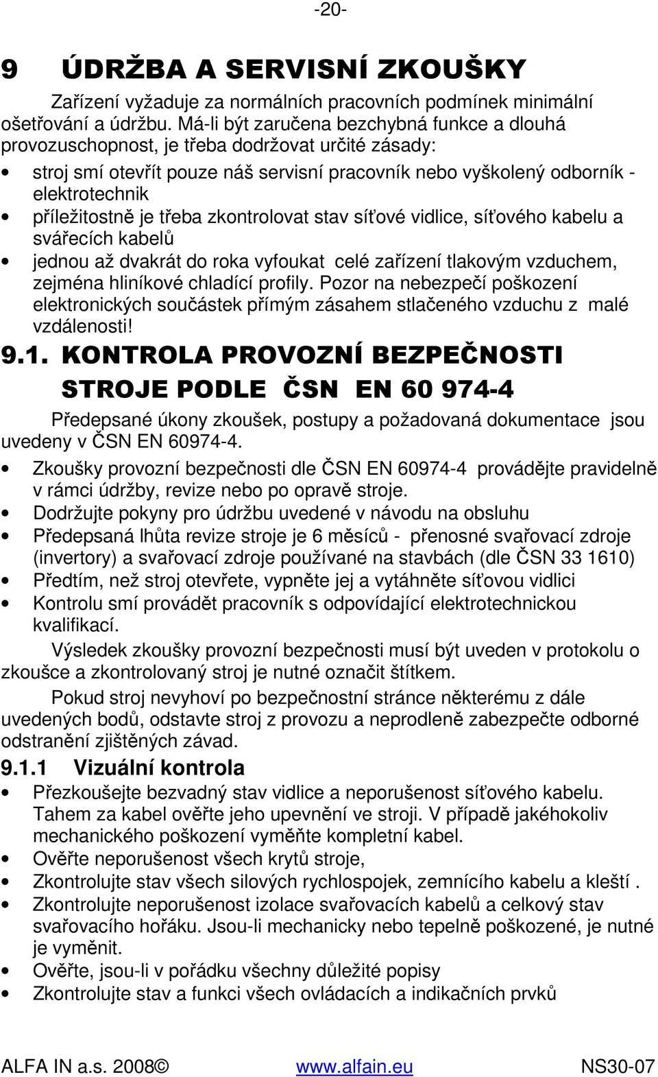 je třeba zkontrolovat stav síťové vidlice, síťového kabelu a svářecích kabelů jednou až dvakrát do roka vyfoukat celé zařízení tlakovým vzduchem, zejména hliníkové chladící profily.