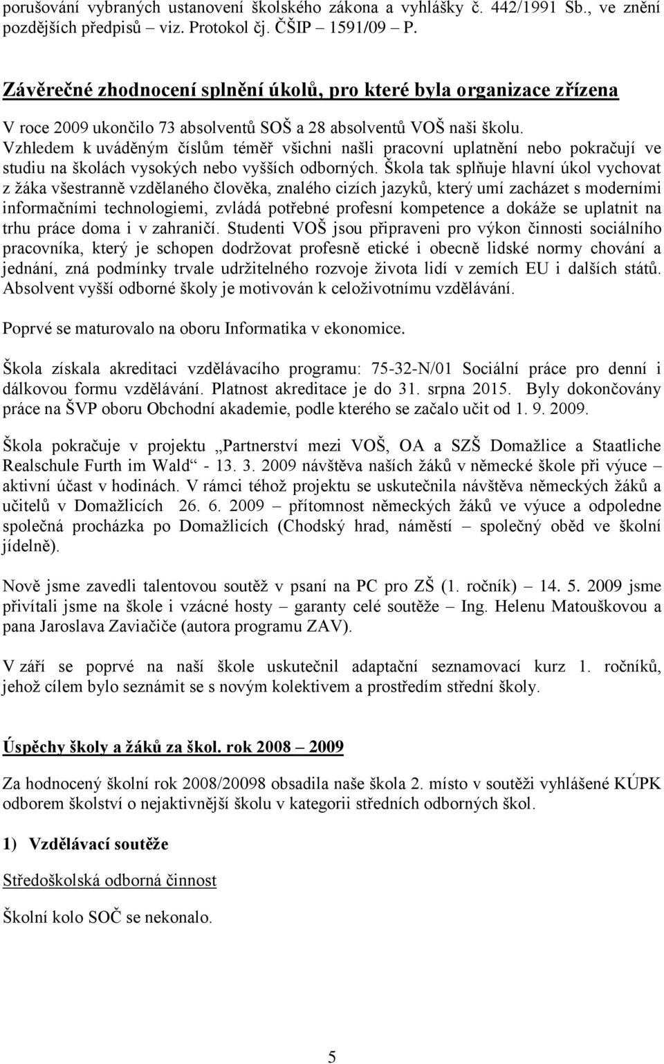 Vzhledem k uváděným číslům téměř všichni našli pracovní uplatnění nebo pokračují ve studiu na školách vysokých nebo vyšších odborných.