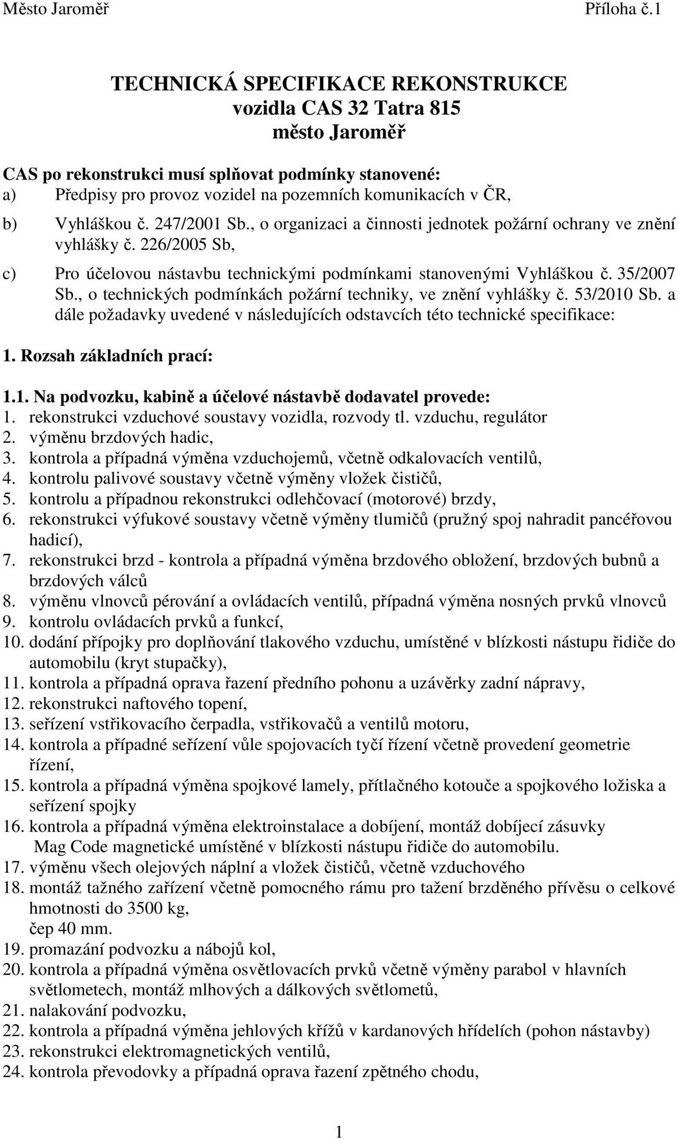 , o technických podmínkách požární techniky, ve znění vyhlášky č. 53/2010 Sb. a dále požadavky uvedené v následujících odstavcích této technické specifikace: 1. Rozsah základních prací: 1.1. Na podvozku, kabině a účelové nástavbě dodavatel provede: 1.