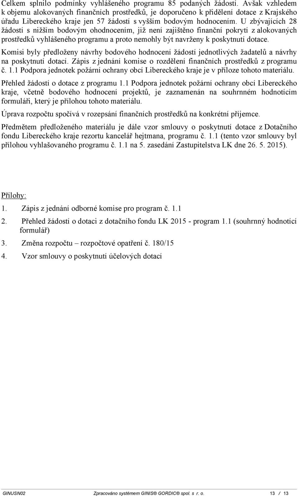 U zbývajících 28 žádostí s nižším bodovým ohodnocením, již není zajištěno finanční pokrytí z alokovaných prostředků vyhlášeného programu a proto nemohly být navrženy k poskytnutí dotace.