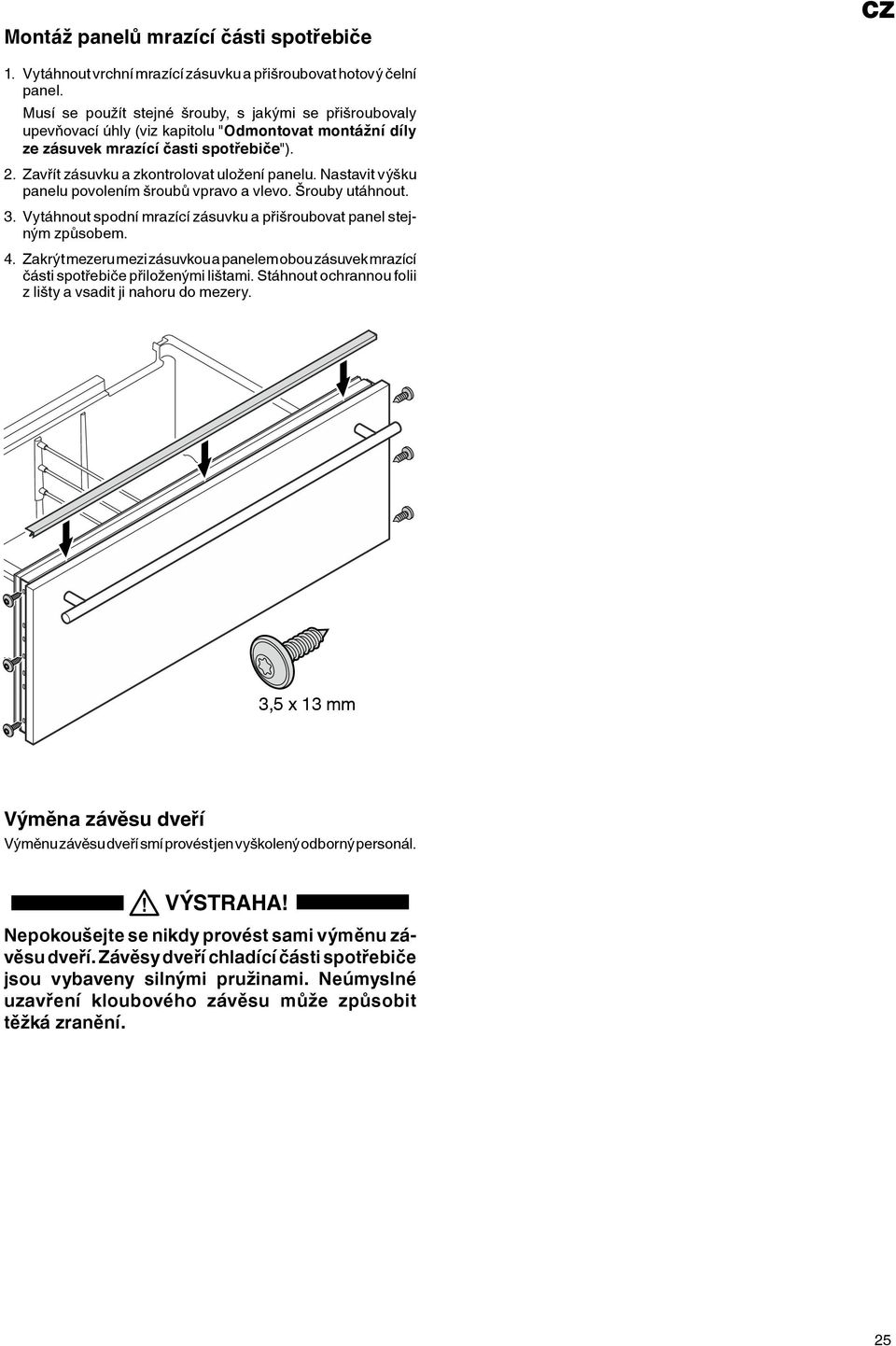 Nastavit výšku panelu povolením šroubů vpravo a vlevo. Šrouby utáhnout. 3. Vytáhnout spodní mrazící zásuvku a přišroubovat panel stejným způsobem. 4.