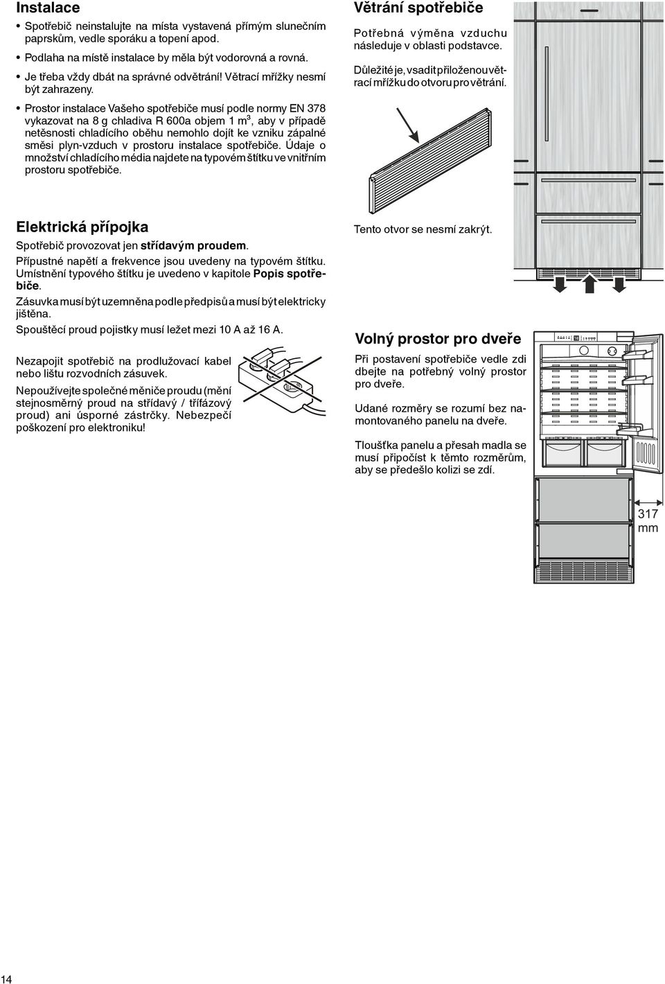 Prostor instalace Vašeho spotřebiče musí podle normy EN 378 vykazovat na 8 g chladiva R 600a objem 1 m³, aby v případě netěsnosti chladícího oběhu nemohlo dojít ke vzniku zápalné směsi plyn-vzduch v