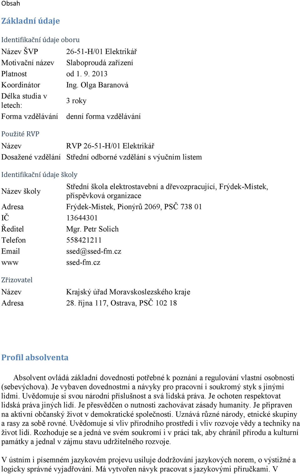 Identifikační údaje školy Název školy Střední škola elektrostavební a dřevozpracující, Frýdek-Místek, příspěvková organizace Adresa Frýdek-Místek, Pionýrů 2069, PSČ 738 01 IČ 13644301 Ředitel Mgr.