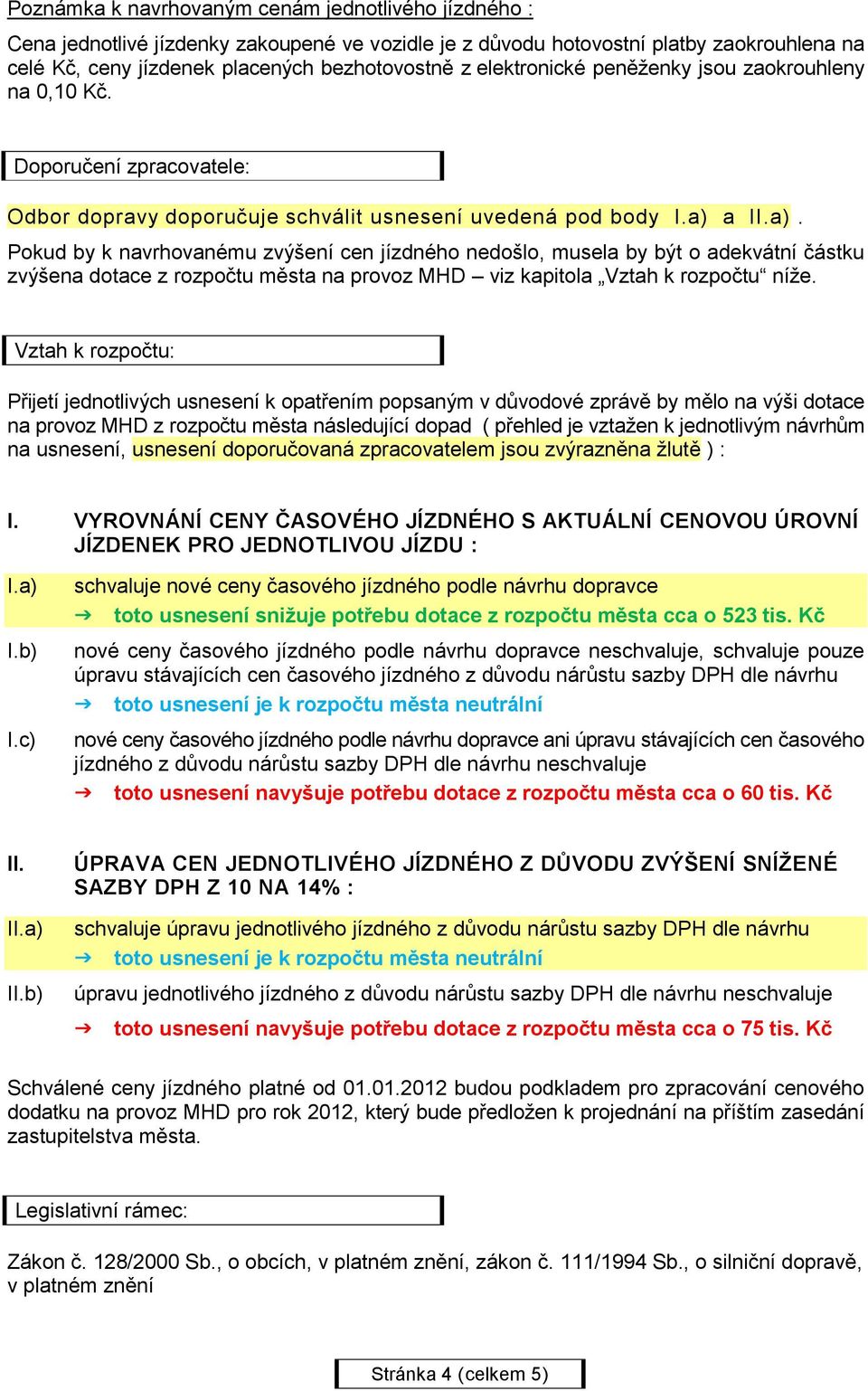 a II.a). Pokud by k navrhovanému zvýšení cen jízdného nedošlo, musela by být o adekvátní částku zvýšena dotace z rozpočtu města na provoz MHD viz kapitola Vztah k rozpočtu níže.