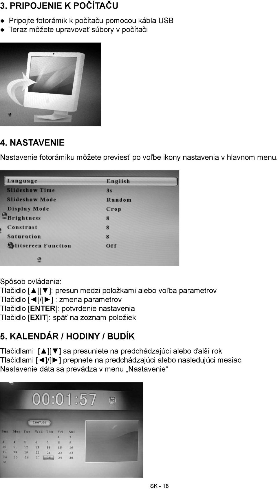 Spôsob ovládania: Tlačidlo [ ][ ]: presun medzi položkami alebo voľba parametrov Tlačidlo [ ]/[ ] : zmena parametrov Tlačidlo [ENTER]: potvrdenie nastavenia