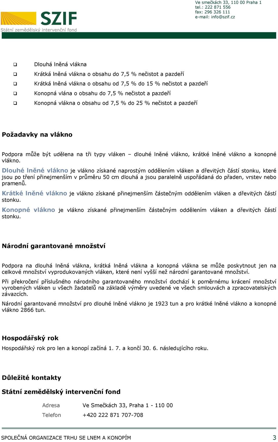 Dlouhé lněné vlákno je vlákno získané naprostým oddělením vláken a dřevitých částí stonku, které jsou po tření přinejmenším v průměru 50 cm dlouhá a jsou paralelně uspořádaná do přaden, vrstev nebo