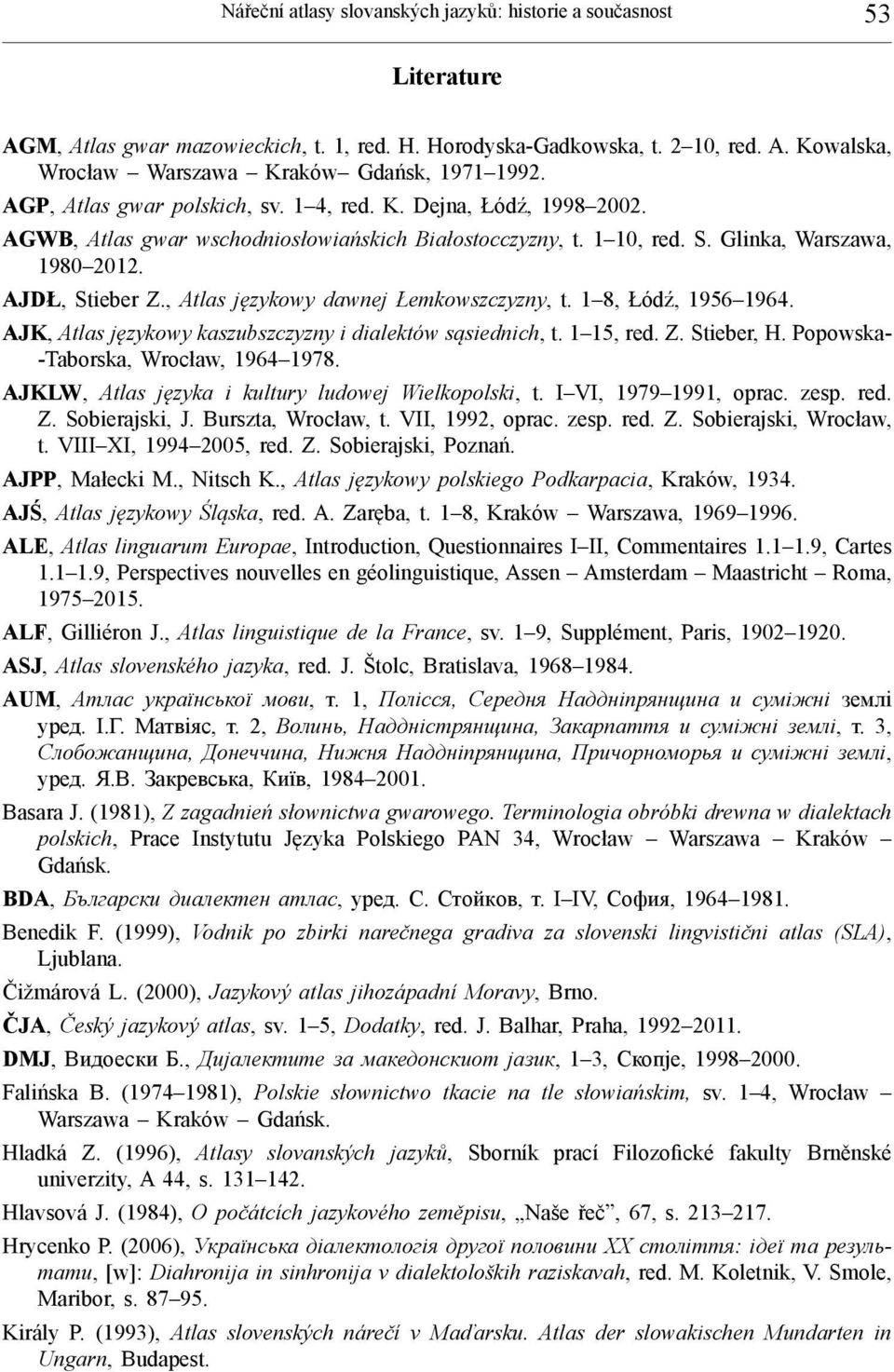 , Atlas językowy dawnej Łemkowszczyzny, t. 1 8, Łódź, 1956 1964. AJK, Atlas językowy kaszubszczyzny i dialektów sąsiednich, t. 1 15, red. Z. Stieber, H. Popowska- -Taborska, Wrocław, 1964 1978.