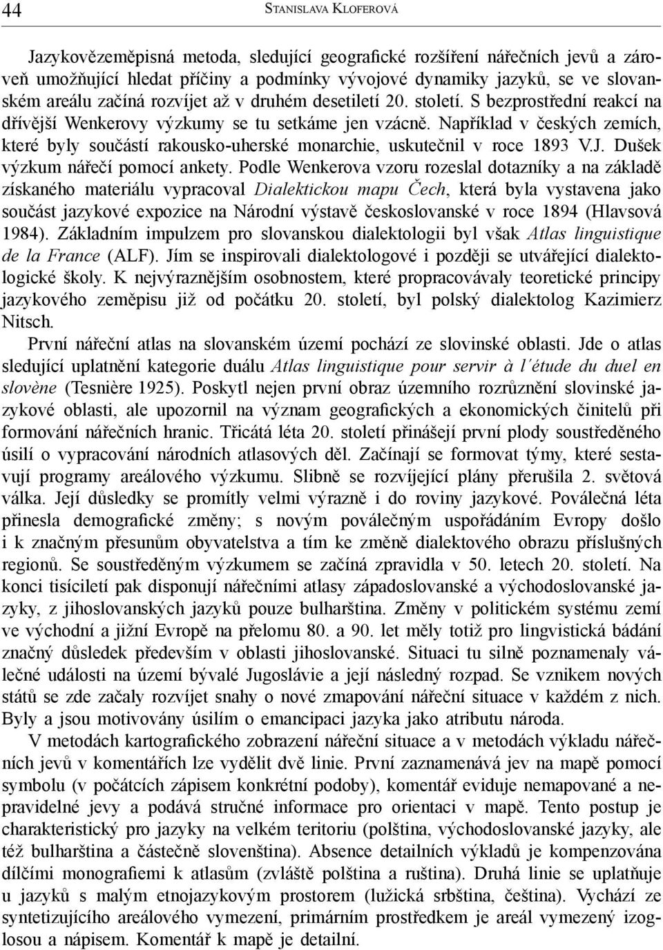 Například v českých zemích, které byly součástí rakousko-uherské monarchie, uskutečnil v roce 1893 V.J. Dušek výzkum nářečí pomocí ankety.