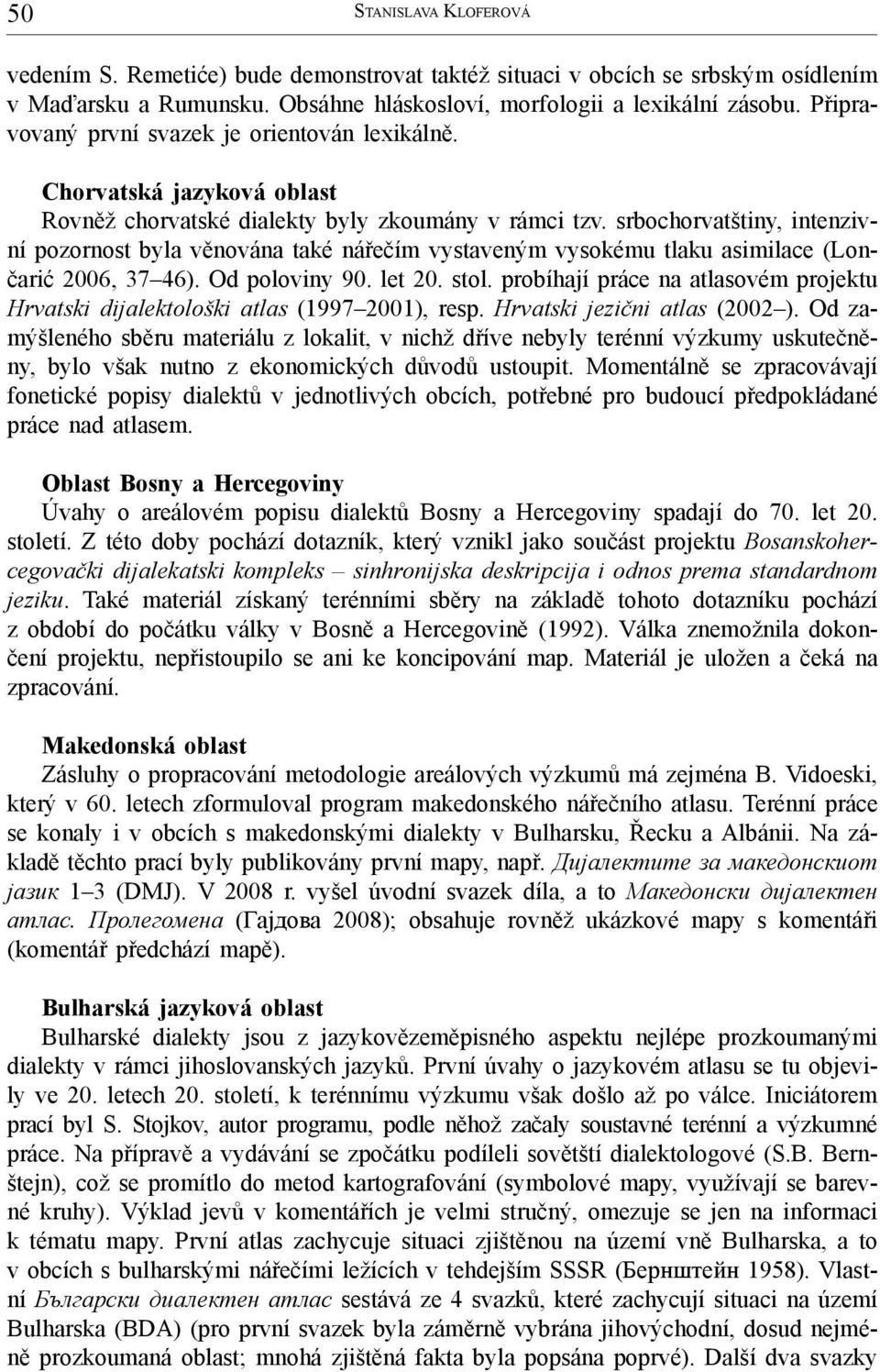 srbochorvatštiny, intenzivní pozornost byla věnována také nářečím vystaveným vysokému tlaku asimilace (Lončarić 2006, 37 46). Od poloviny 90. let 20. stol.