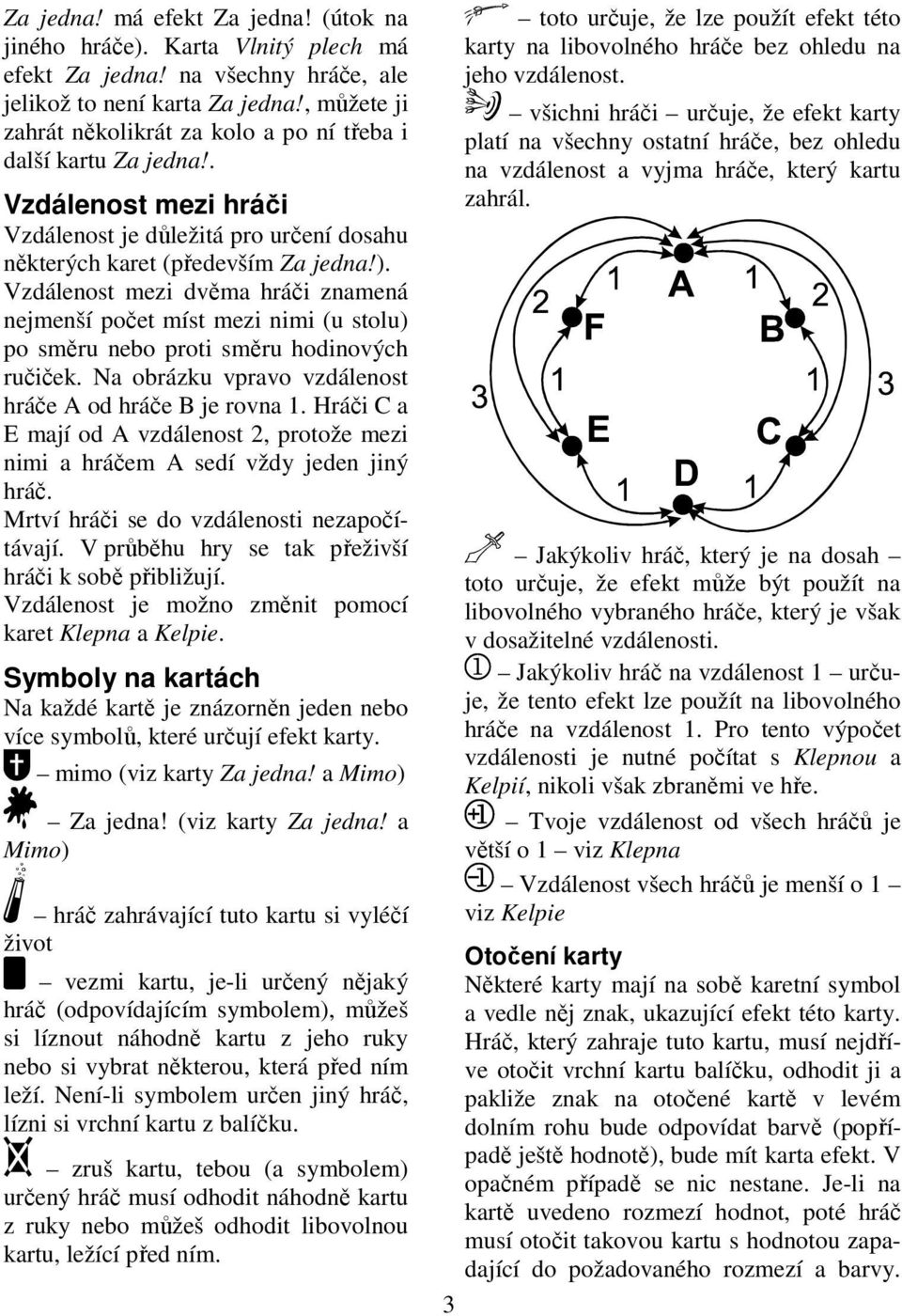 Vzdálenost mezi dvěma hráči znamená nejmenší počet míst mezi nimi (u stolu) po směru nebo proti směru hodinových ručiček. Na obrázku vpravo vzdálenost hráče A od hráče B je rovna 1.