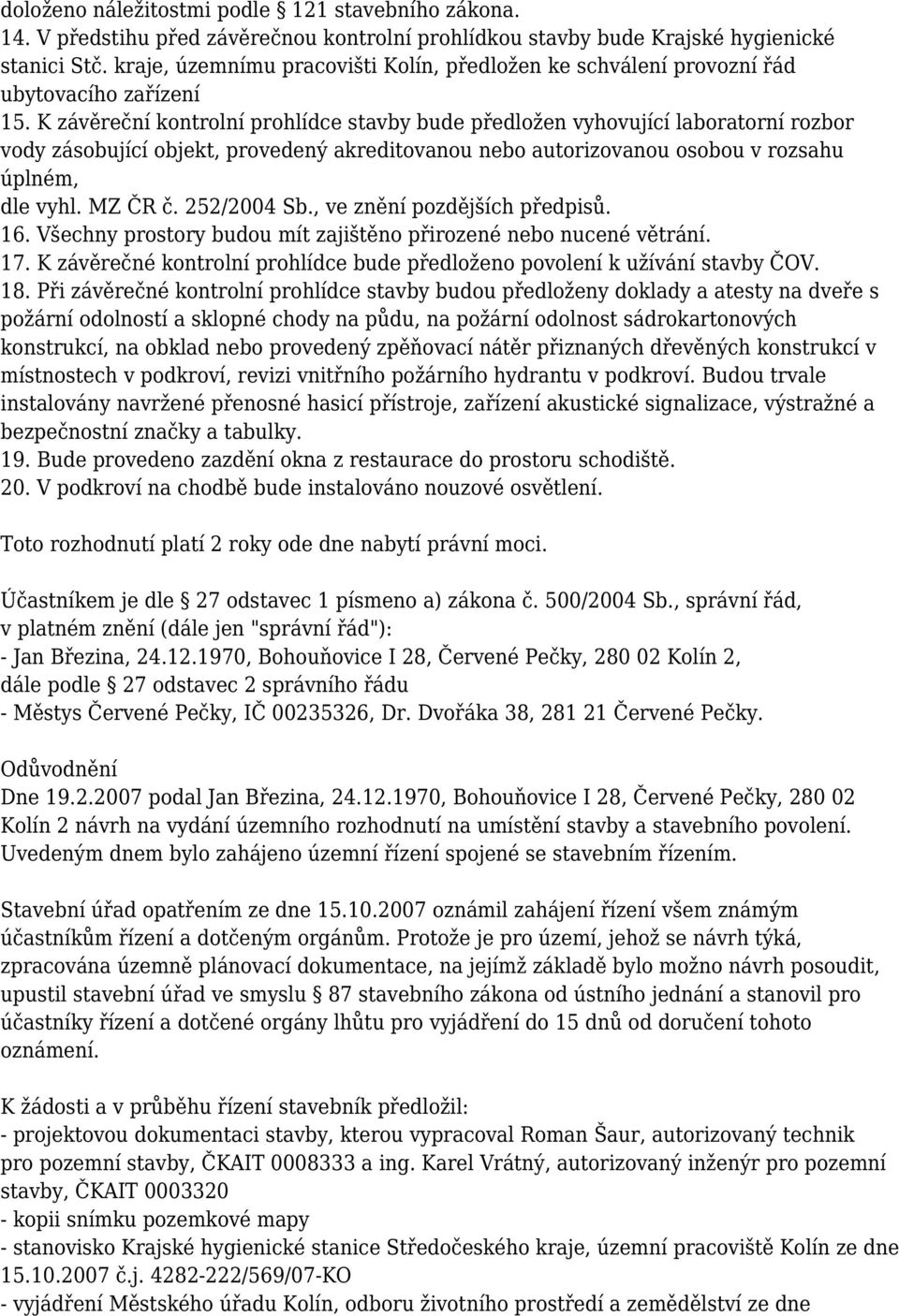 K závěreční kontrolní prohlídce stavby bude předložen vyhovující laboratorní rozbor vody zásobující objekt, provedený akreditovanou nebo autorizovanou osobou v rozsahu úplném, dle vyhl. MZ ČR č.