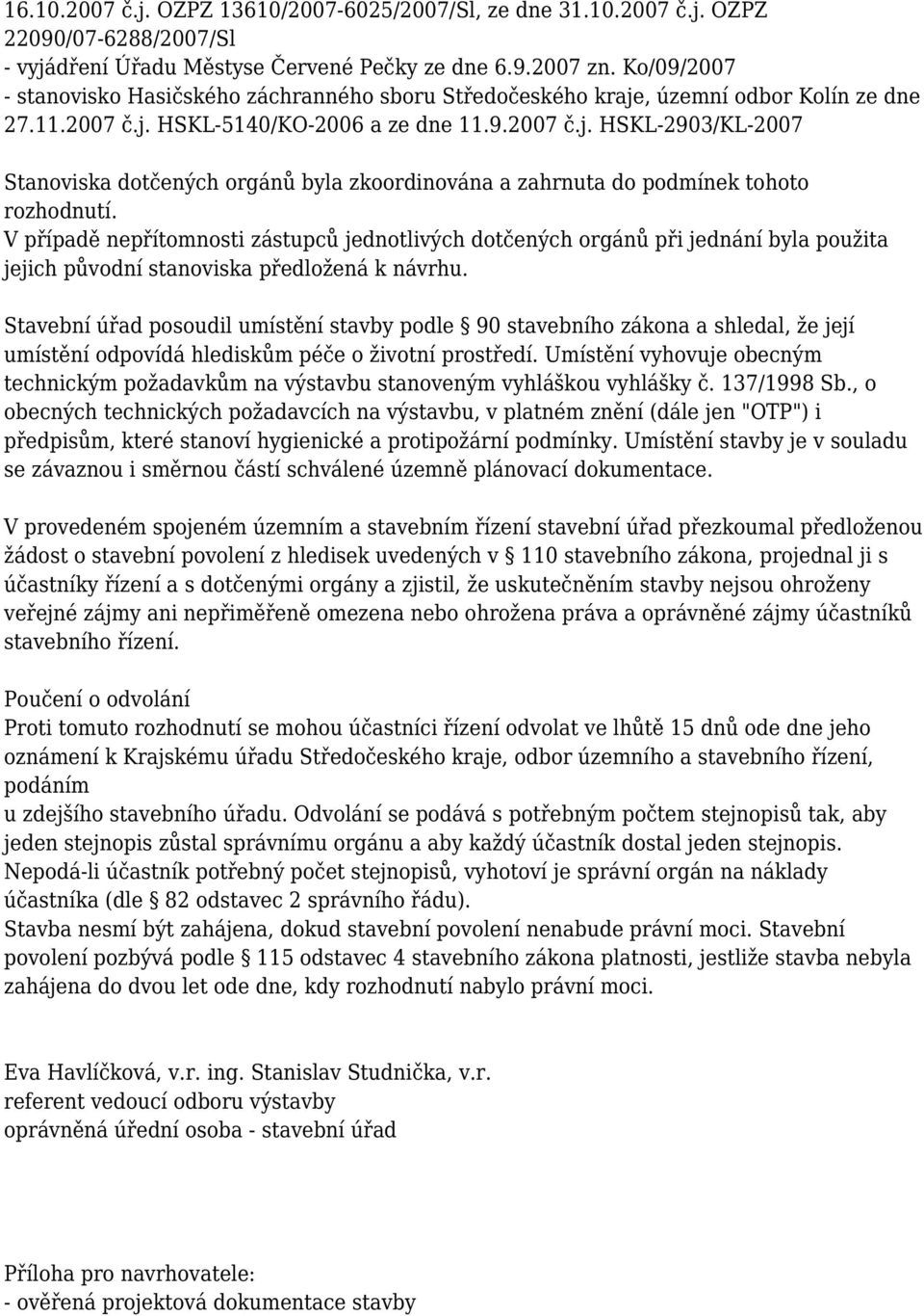 V případě nepřítomnosti zástupců jednotlivých dotčených orgánů při jednání byla použita jejich původní stanoviska předložená k návrhu.