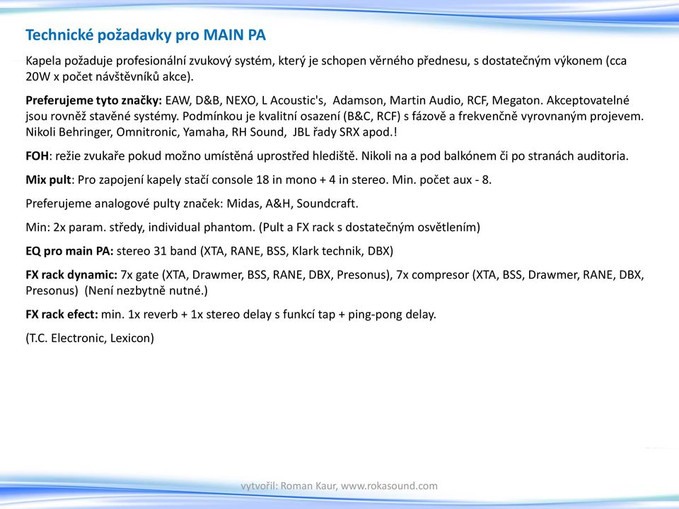 Podmínkou je kvalitní osazení (B&C, RCF) s fázově a frekvenčně vyrovnaným projevem. Nikoli Behringer, Omnitronic, Yamaha, RH Sound, JBL řady SRX apod.