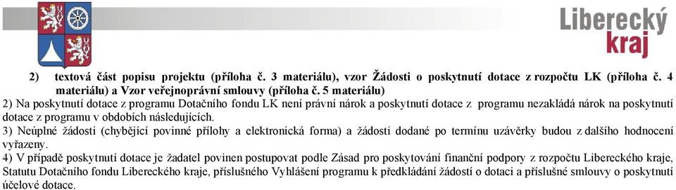 3) Neúplné žádosti (chybějící povinné přílohy a elektronická forma) a žádosti dodané po termínu uzávěrky budou z dalšího hodnocení vyřazeny.