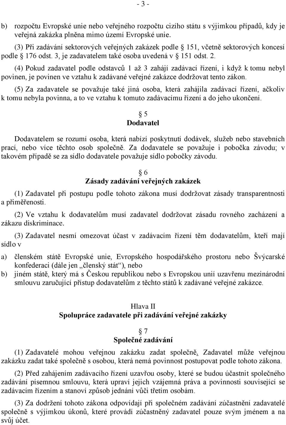 (4) Pokud zadavatel podle odstavců 1 aţ 3 zahájí zadávací řízení, i kdyţ k tomu nebyl povinen, je povinen ve vztahu k zadávané veřejné zakázce dodrţovat tento zákon.