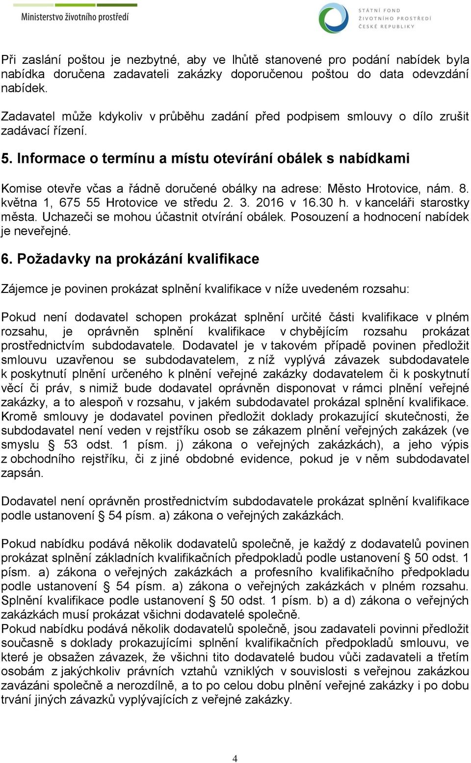 Informace o termínu a místu otevírání obálek s nabídkami Komise otevře včas a řádně doručené obálky na adrese: Město Hrotovice, nám. 8. května 1, 675 55 Hrotovice ve středu 2. 3. 2016 v 16.30 h.