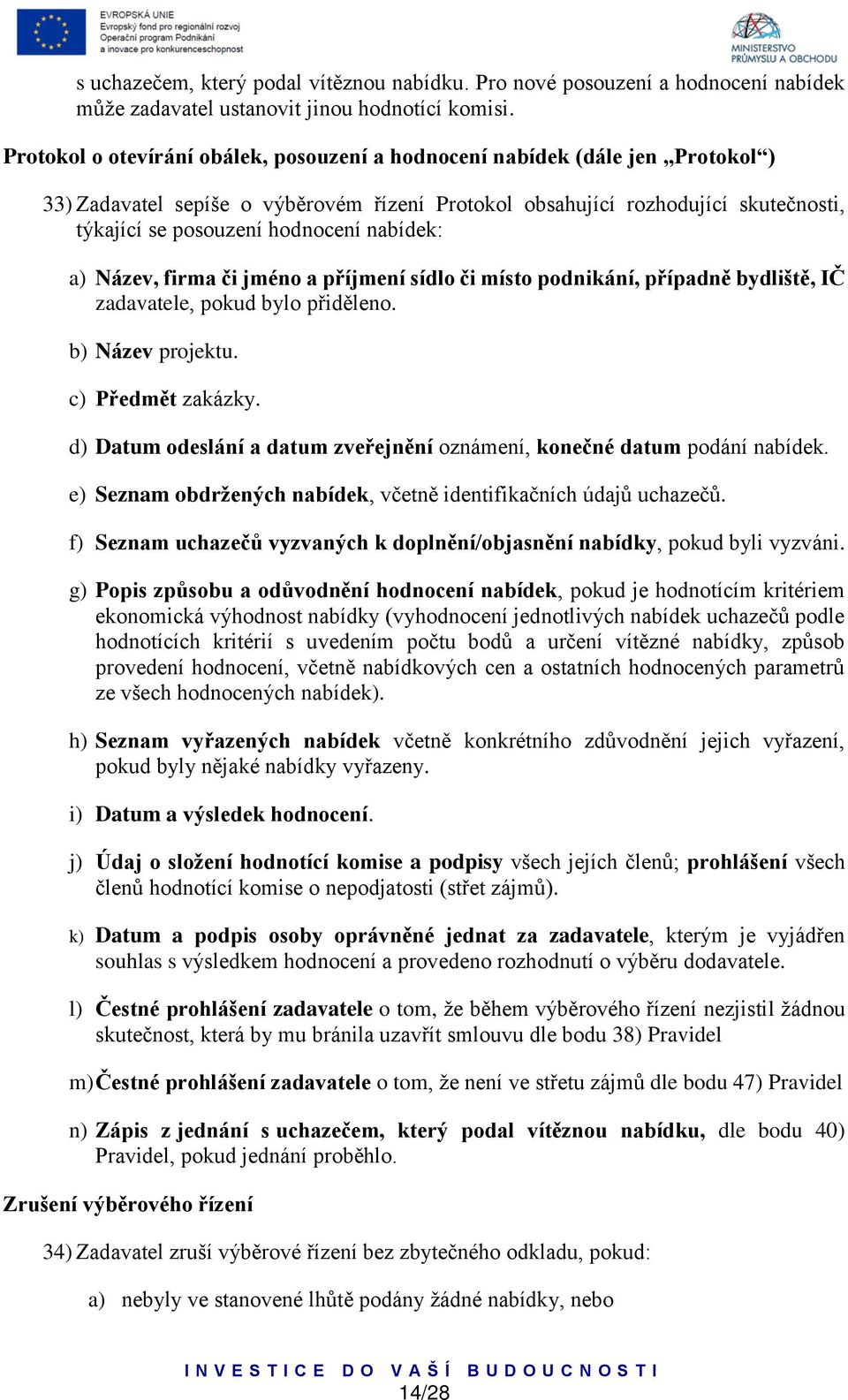 nabídek: a) Název, firma či jméno a příjmení sídlo či místo podnikání, případně bydliště, IČ zadavatele, pokud bylo přiděleno. b) Název projektu. c) Předmět zakázky.