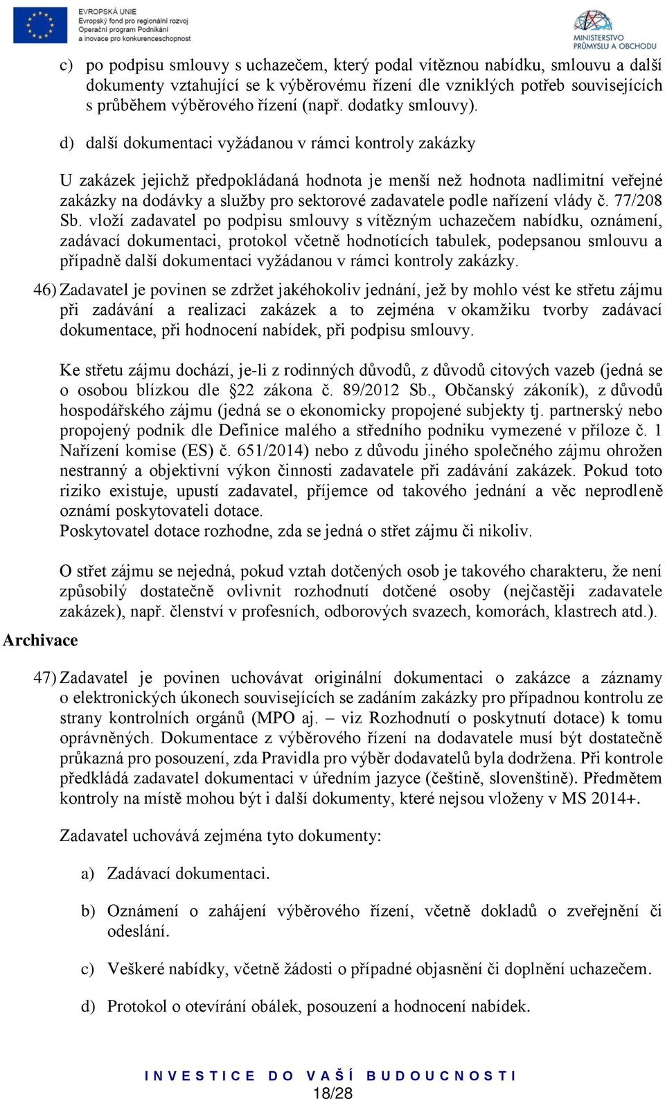 d) další dokumentaci vyžádanou v rámci kontroly zakázky U zakázek jejichž předpokládaná hodnota je menší než hodnota nadlimitní veřejné zakázky na dodávky a služby pro sektorové zadavatele podle