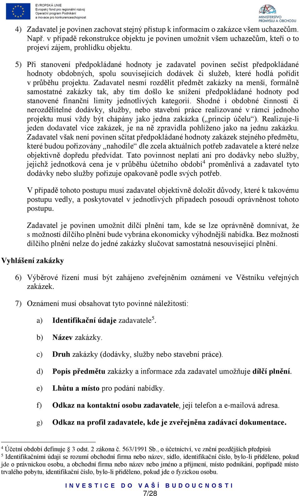 5) Při stanovení předpokládané hodnoty je zadavatel povinen sečíst předpokládané hodnoty obdobných, spolu souvisejících dodávek či služeb, které hodlá pořídit v průběhu projektu.