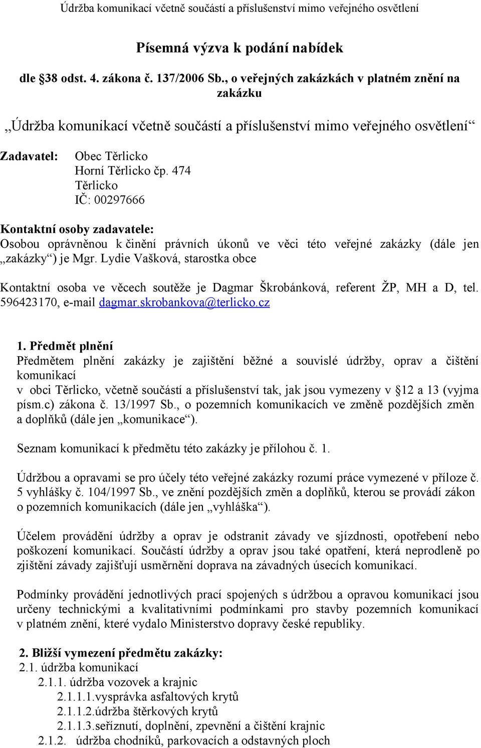 474 Těrlicko IČ: 00297666 Kontaktní osoby zadavatele: Osobou oprávněnou k činění právních úkonů ve věci této veřejné zakázky (dále jen zakázky ) je Mgr.