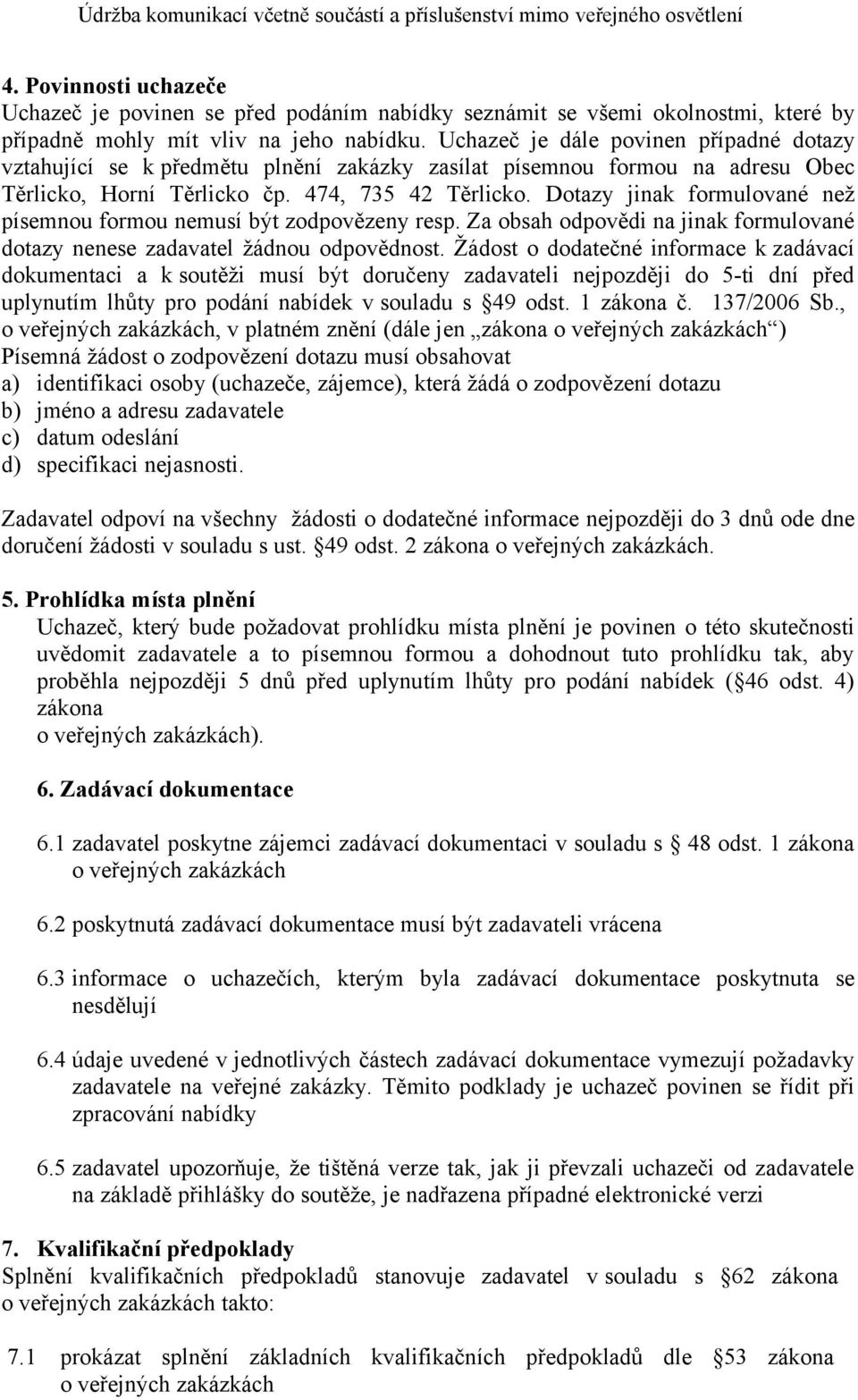 Dotazy jinak formulované než písemnou formou nemusí být zodpovězeny resp. Za obsah odpovědi na jinak formulované dotazy nenese zadavatel žádnou odpovědnost.