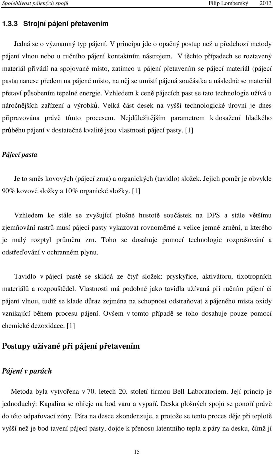 následně se materiál přetaví působením tepelné energie. Vzhledem k ceně pájecích past se tato technologie užívá u náročnějších zařízení a výrobků.