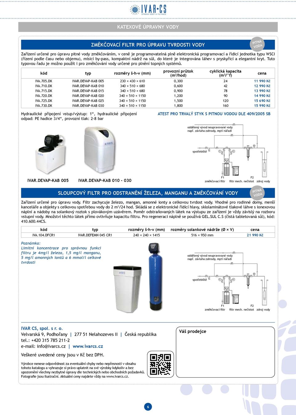 Tuto typovou řadu je možno použít i pro změkčování vody určené pro plnění topných systémů. kód typ rozměry š-h-v (mm) provozní průtok (m 3 /hod) cyklická kapacita (m 3 / f) IVA.705.DK IVAR.