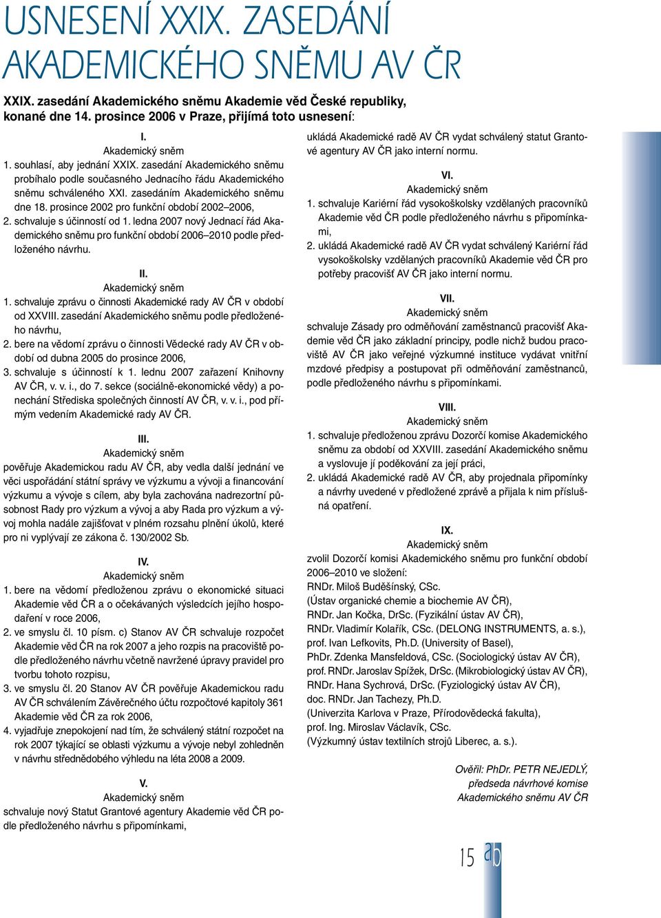 prosince 2002 pro funkãní období 2002 2006, 2. schvaluje s úãinností od 1. ledna 2007 nov Jednací fiád Akademického snûmu pro funkãní období 2006 2010 podle pfiedloïeného návrhu. II. Akademick snûm 1.