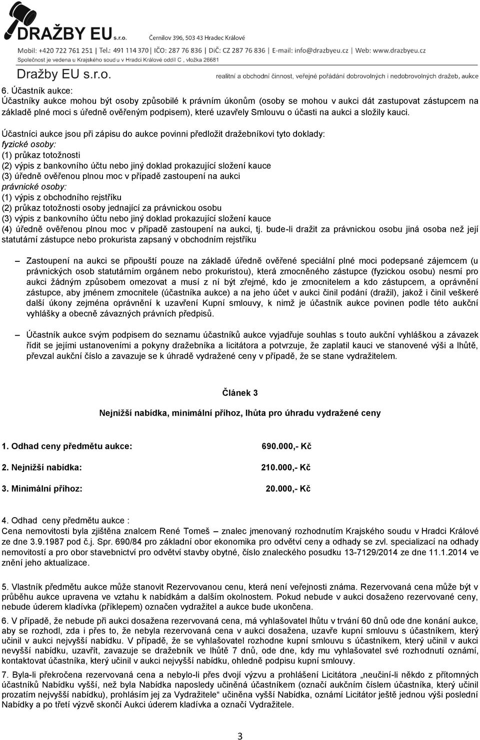 Účastníci aukce jsou při zápisu do aukce povinni předložit dražebníkovi tyto doklady: fyzické osoby: (1) průkaz totožnosti (2) výpis z bankovního účtu nebo jiný doklad prokazující složení kauce (3)