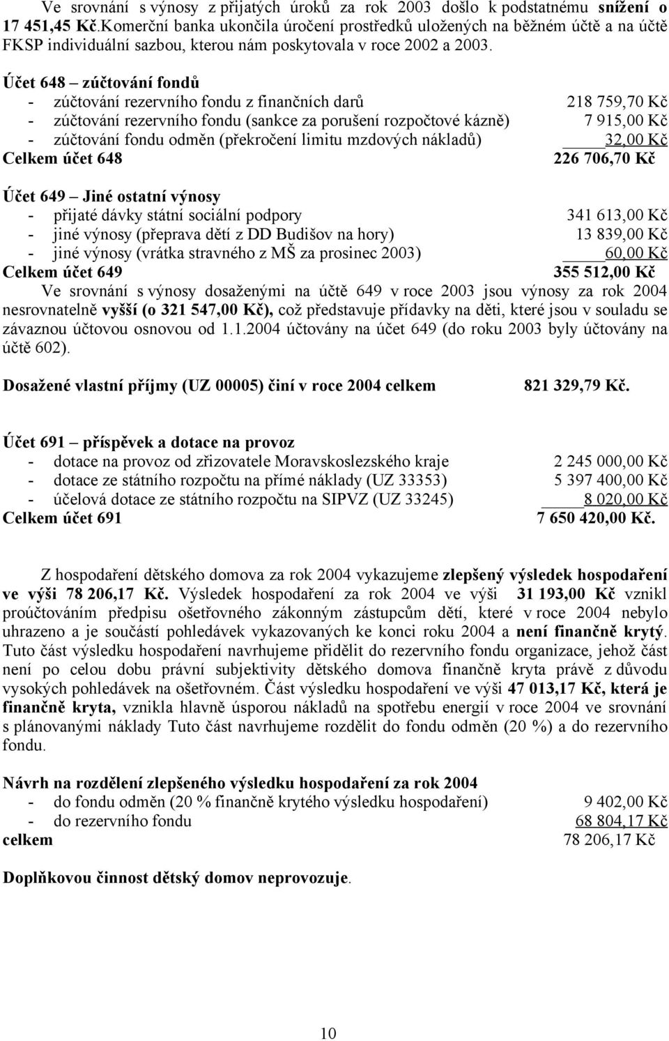 Účet 648 zúčtování fondů - zúčtování rezervního fondu z finančních darů 218 759,70 Kč - zúčtování rezervního fondu (sankce za porušení rozpočtové kázně) 7 915,00 Kč - zúčtování fondu odměn