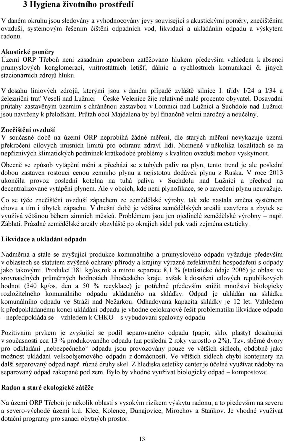 Akustické poměry Území ORP Třeboň není zásadním způsobem zatěžováno hlukem především vzhledem k absenci průmyslových konglomerací, vnitrostátních letišť, dálnic a rychlostních komunikací či jiných