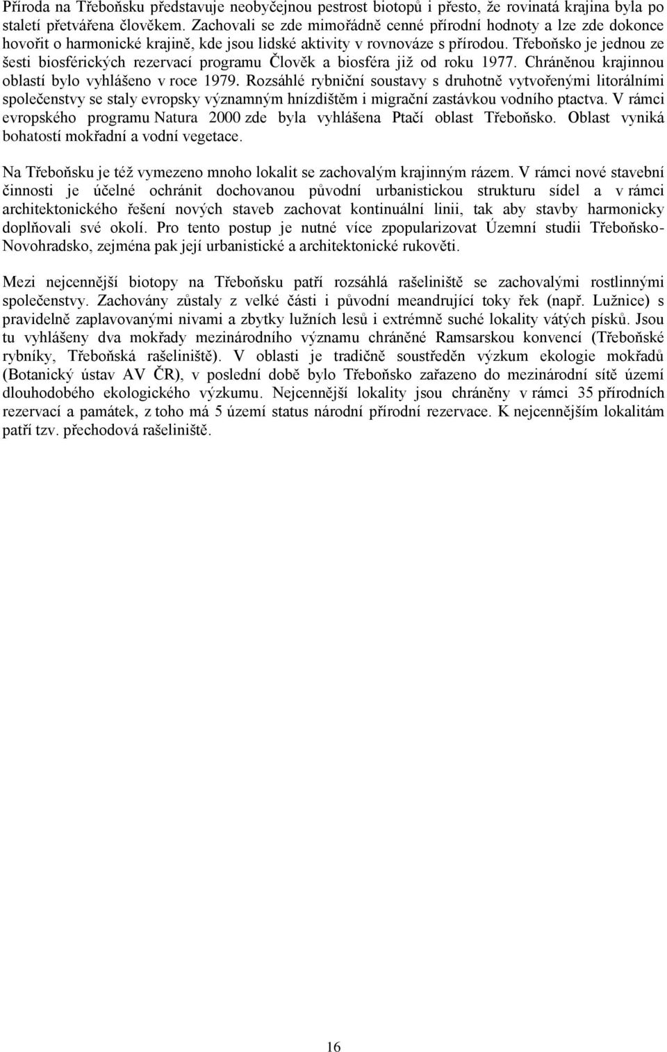 Třeboňsko je jednou ze šesti biosférických rezervací programu Člověk a biosféra již od roku 1977. Chráněnou krajinnou oblastí bylo vyhlášeno v roce 1979.