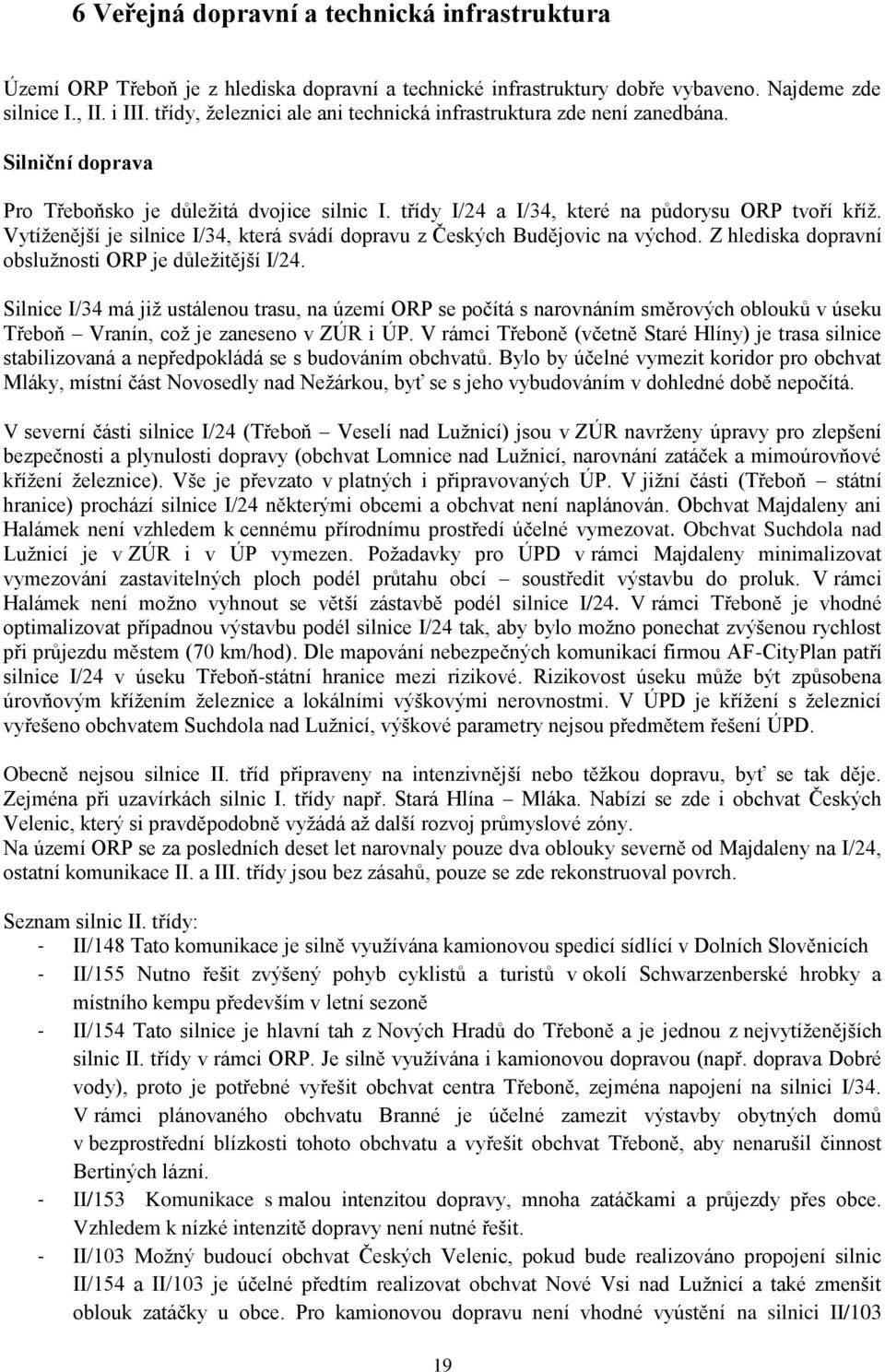 Vytíženější je silnice I/34, která svádí dopravu z Českých Budějovic na východ. Z hlediska dopravní obslužnosti ORP je důležitější I/24.