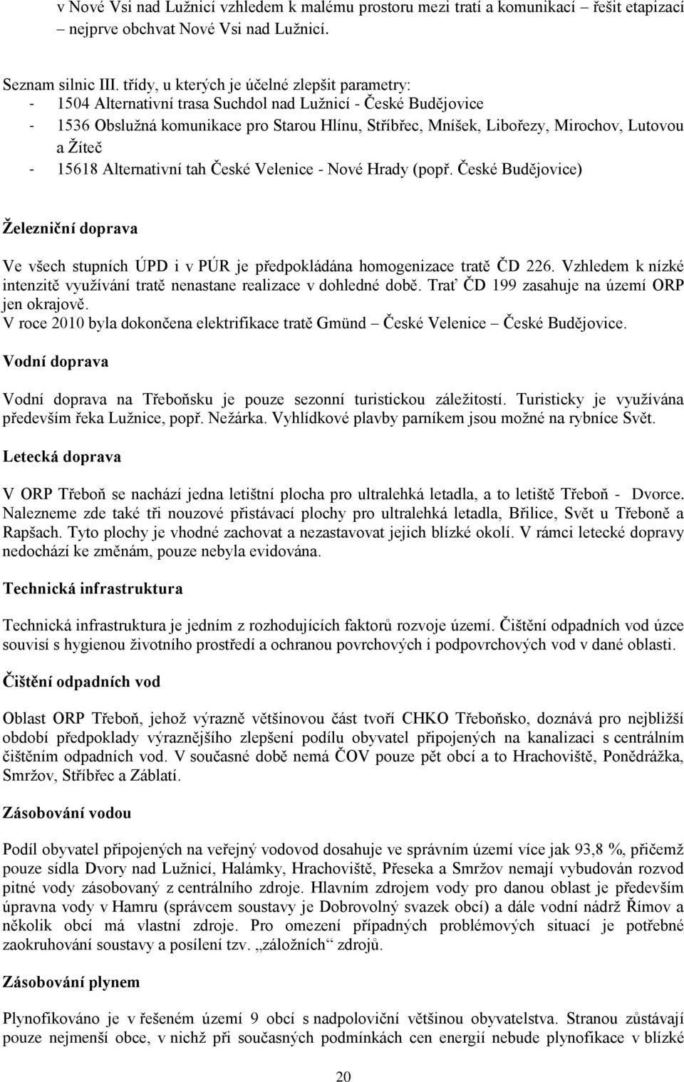 Lutovou a Žíteč - 15618 Alternativní tah České Velenice - Nové Hrady (popř. České Budějovice) Železniční doprava Ve všech stupních ÚPD i v PÚR je předpokládána homogenizace tratě ČD 226.