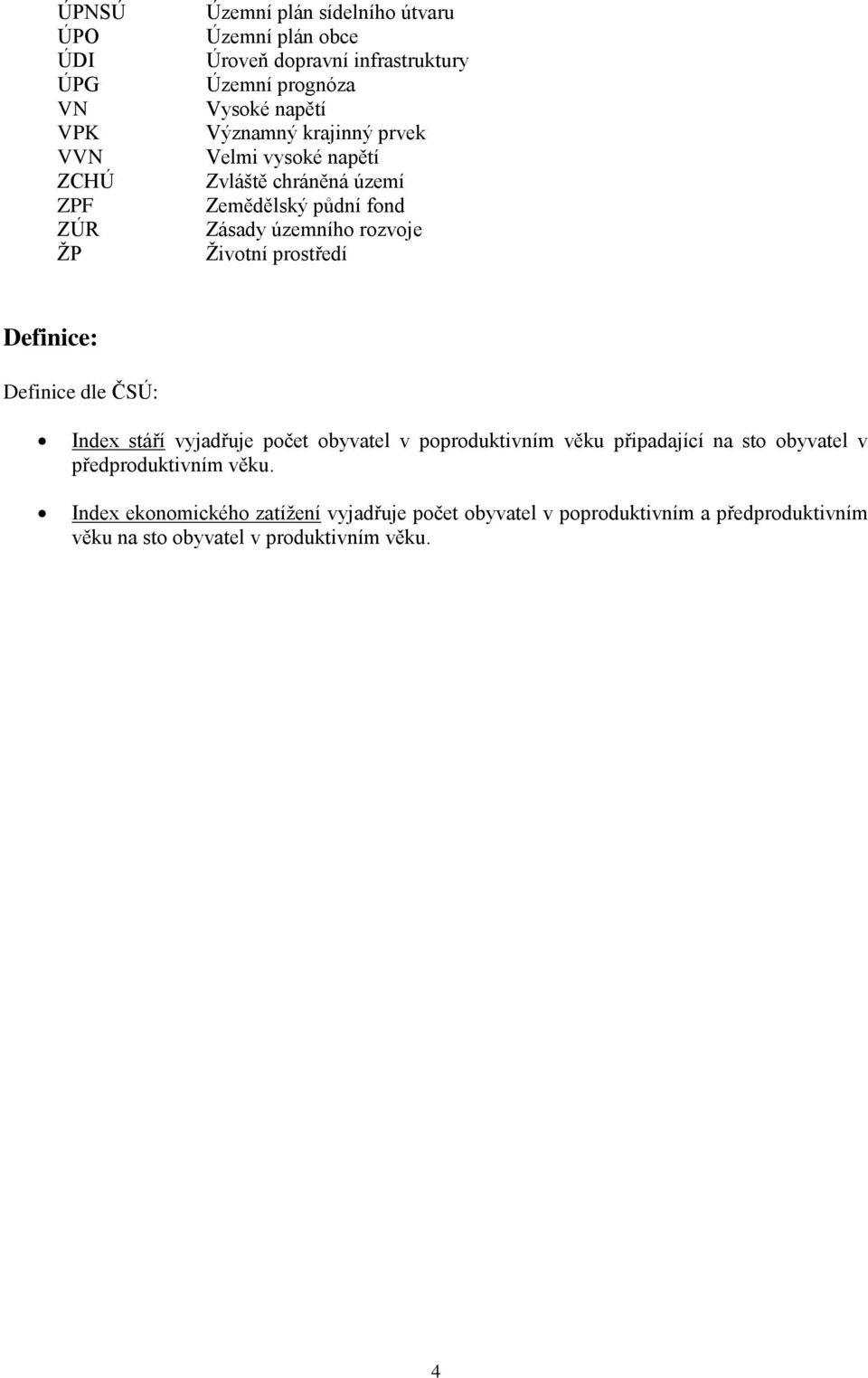 prostředí Definice: Definice dle ČSÚ: Index stáří vyjadřuje počet obyvatel v poproduktivním věku připadající na sto obyvatel v