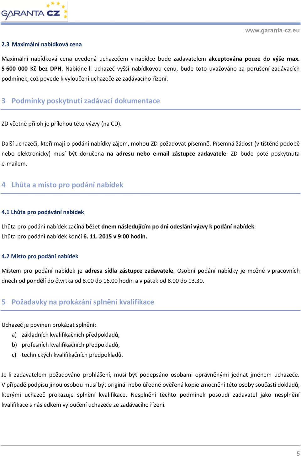 3 Podmínky poskytnutí zadávací dokumentace ZD včetně příloh je přílohou této výzvy (na CD). Další uchazeči, kteří mají o podání nabídky zájem, mohou ZD požadovat písemně.