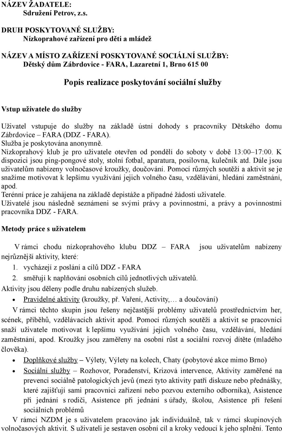 sociální služby Vstup uživatele do služby Uživatel vstupuje do služby na základě ústní dohody s pracovníky Dětského domu Zábrdovice FARA (DDZ - FARA). Služba je poskytována anonymně.