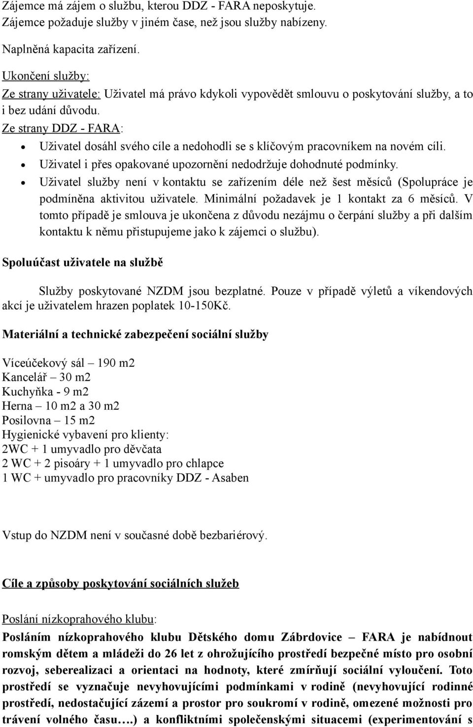 Ze strany DDZ - FARA: Uživatel dosáhl svého cíle a nedohodli se s klíčovým pracovníkem na novém cíli. Uživatel i přes opakované upozornění nedodržuje dohodnuté podmínky.