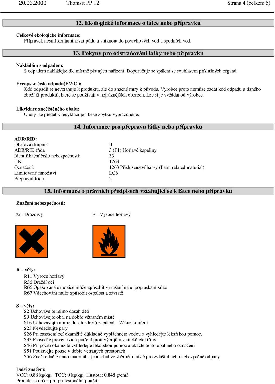 Pokyny pro odstraňování látky nebo přípravku Nakládání s odpadem: S odpadem nakládejte dle místně platných nařízení. Doporučuje se spálení se souhlasem příslušných orgánů.