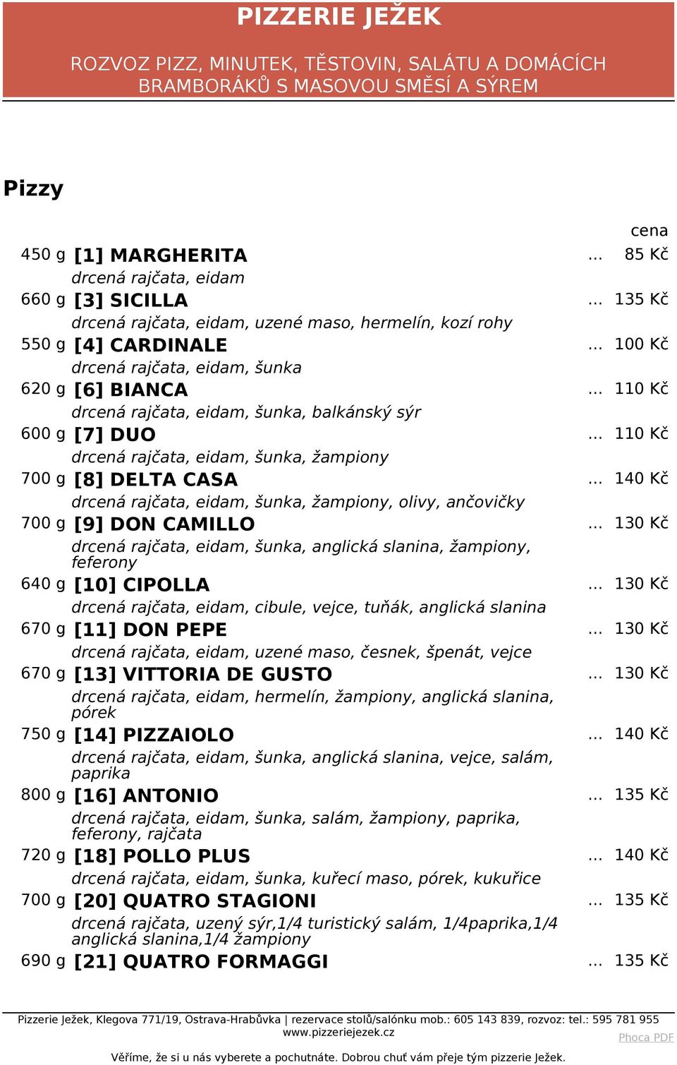 .. 140 Kč drcená rajčata, eidam, šunka, žampiony, olivy, ančovičky 700 g [9] DON CAMILLO... 130 Kč drcená rajčata, eidam, šunka, anglická slanina, žampiony, feferony 640 g [10] CIPOLLA.