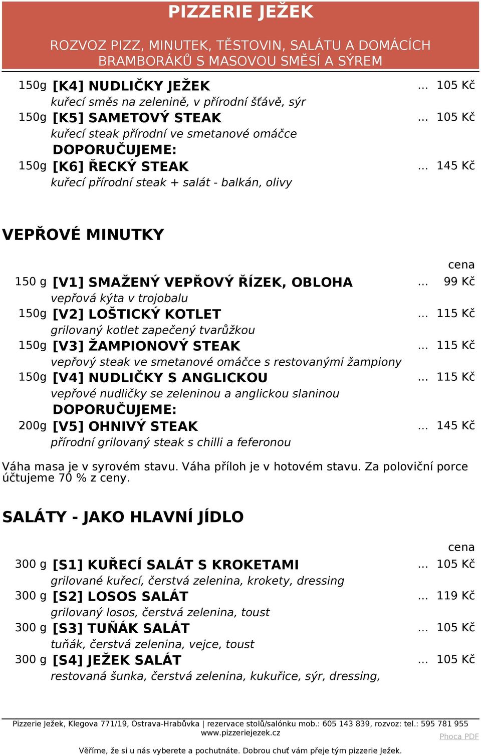 .. 99 Kč vepřová kýta v trojobalu 150g [V2] LOŠTICKÝ KOTLET grilovaný kotlet zapečený tvarůžkou 150g [V3] ŽAMPIONOVÝ STEAK vepřový steak ve smetanové omáčce s restovanými žampiony 150g [V4] NUDLIČKY