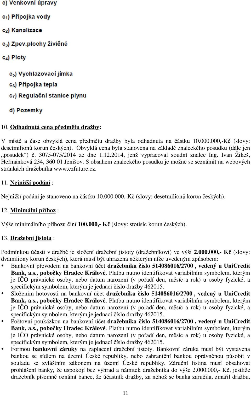 S obsahem znaleckého posudku je možné se seznámit na webových stránkách dražebníka www.czfuture.cz. 11. Nejnižší podání : Nejnižší podání je stanoveno na částku 10.000.